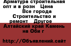 Арматура строительная опт и в розн › Цена ­ 3 000 - Все города Строительство и ремонт » Другое   . Алтайский край,Камень-на-Оби г.